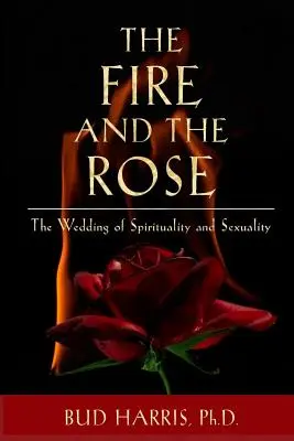 Le feu et la rose : Les noces de la spiritualité et de la sexualité [Broché] - The Fire and the Rose: The Wedding of Spirituality and Sexuality [Paperback]