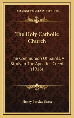 La Sainte Église catholique : La communion des saints, une étude sur le credo des apôtres (1916) - The Holy Catholic Church: The Communion Of Saints, A Study In The Apostles Creed (1916)