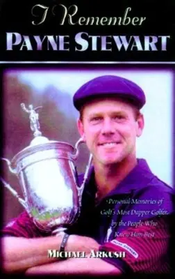 Je me souviens de Payne Stewart : Souvenirs personnels du champion le plus pimpant du golf par ceux qui l'ont le mieux connu - I Remember Payne Stewart: Personal Memories of Golf's Most Dapper Champion by the People Who Knew Him Best
