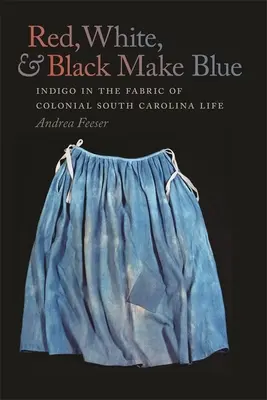 Le rouge, le blanc et le noir font le bleu : L'indigo dans le tissu de la vie coloniale en Caroline du Sud - Red, White, and Black Make Blue: Indigo in the Fabric of Colonial South Carolina Life