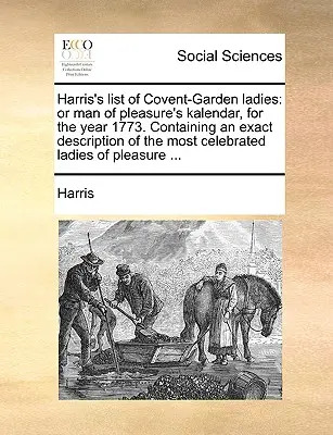 La liste de Harris des dames de Covent-Garden : Ou le calendrier de l'homme de plaisir, pour l'année 1773. Contenant une description exacte des dames les plus célèbres. - Harris's List of Covent-Garden Ladies: Or Man of Pleasure's Kalendar, for the Year 1773. Containing an Exact Description of the Most Celebrated Ladies