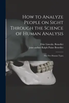 Comment analyser les gens à vue grâce à la science de l'analyse humaine ; les cinq types humains - How to Analyze People on Sight Through the Science of Human Analysis; the Five Human Types