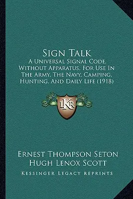 Sign Talk : A Universal Signal Code, Without Apparatus, For Use In The Army, The Navy, Camping, Hunting, And Daily Life (1918) - Sign Talk: A Universal Signal Code, Without Apparatus, For Use In The Army, The Navy, Camping, Hunting, And Daily Life (1918)