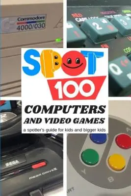 Spot 100 ordinateurs et jeux vidéo : Un guide de repérage pour les enfants et les plus grands enfants - Spot 100 Computers & Video Games: A Spotter's Guide for kids and bigger kids