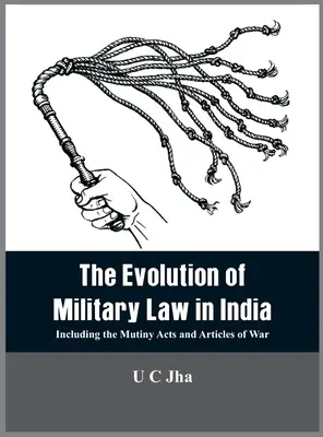 L'évolution du droit militaire en Inde : L'évolution du droit militaire en Inde, y compris les lois sur la mutinerie et les articles de guerre - The Evolution of Military Law in India: Including the Mutiny Acts and Articles of War