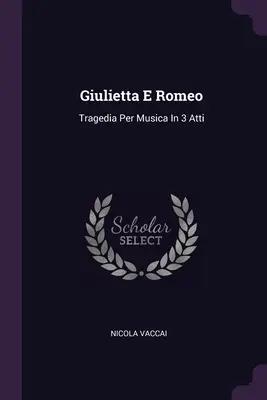 Giulietta E Romeo : Tragedia Per Musica In 3 Atti - Giulietta E Romeo: Tragedia Per Musica In 3 Atti