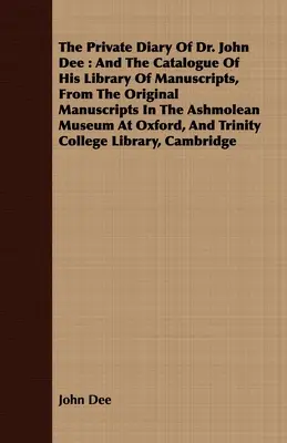 Le journal intime du Dr John Dee : et le catalogue de sa bibliothèque de manuscrits, d'après les manuscrits originaux conservés au musée Ashmolean d'Oxford. - The Private Diary Of Dr. John Dee: And The Catalogue Of His Library Of Manuscripts, From The Original Manuscripts In The Ashmolean Museum At Oxford, A