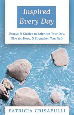 Inspired Every Day : Essais et histoires pour illuminer votre journée, vous donner de l'espoir et renforcer votre foi - Inspired Every Day: Essays & Stories to Brighten Your Day, Give You Hope, & Strengthen Your Faith