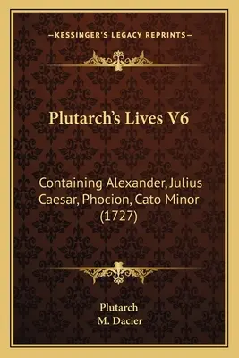 Les Vies de Plutarque V6 : contenant Alexandre, Jules César, Phocion, Caton mineur (1727) - Plutarch's Lives V6: Containing Alexander, Julius Caesar, Phocion, Cato Minor (1727)