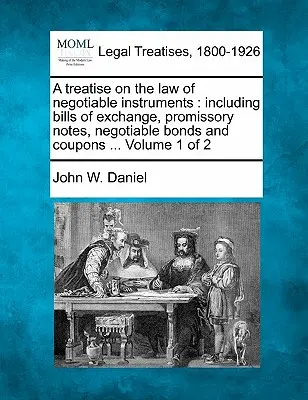 Traité sur le droit des instruments négociables : y compris les lettres de change, les billets à ordre, les obligations négociables et les coupons ... Volume 1 de 2 - A treatise on the law of negotiable instruments: including bills of exchange, promissory notes, negotiable bonds and coupons ... Volume 1 of 2