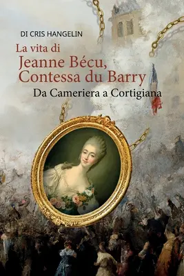 La vita di Jeanne Bcu, Contessa du Barry Da Cameriera a Cortigiana : Italienisch-Deutsch Stufe B1 - La vita di Jeanne Bcu, Contessa du Barry Da Cameriera a Cortigiana: Italienisch-Deutsch Stufe B1