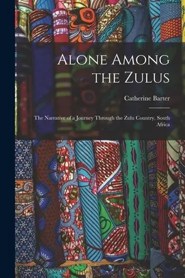 Seul parmi les Zoulous : récit d'un voyage à travers le pays zoulou, Afrique du Sud - Alone Among the Zulus: the Narrative of a Journey Through the Zulu Country, South Africa