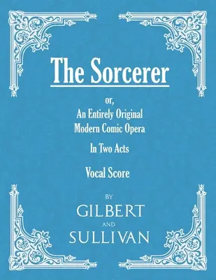 The Sorcerer - An Entirely Original Modern Comic Opera - In Two Acts (partition vocale) - The Sorcerer - An Entirely Original Modern Comic Opera - In Two Acts (Vocal Score)