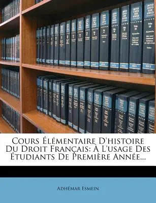 Cours lmentaire D'histoire Du Droit Franais :  L'usage Des tudiants De Premire Anne... - Cours lmentaire D'histoire Du Droit Franais:  L'usage Des tudiants De Premire Anne...