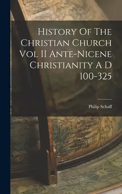 Histoire de l'Église chrétienne Vol II Christianisme ante-nicéen A D 100-325 - History Of The Christian Church Vol II Ante-Nicene Christianity A D 100-325