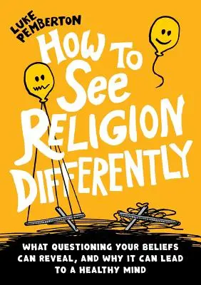 Comment voir la religion différemment : Ce que la remise en question de vos croyances peut révéler, et pourquoi elle peut conduire à un esprit sain - How to See Religion Differently: What questioning your beliefs can reveal, and why it can lead to a healthy mind
