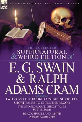 The Collected Supernatural and Weird Fiction of E. G. Swain & Ralph Adams Cram : The Stoneground Ghost Tales & Black Spirits and White-Fifteen Short Ta - The Collected Supernatural and Weird Fiction of E. G. Swain & Ralph Adams Cram: The Stoneground Ghost Tales & Black Spirits and White-Fifteen Short Ta