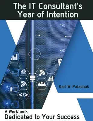 L'année d'intention du consultant en informatique : Un cahier d'exercices dédié à votre réussite - The IT Consultant's Year of Intention: A Workbook Dedicated to Your Success