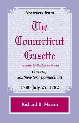 Résumés de la Gazette du Connecticut (anciennement New London) couvrant le sud-est du Connecticut : 1780-25 juillet 1782, Volume 5 - Abstracts from the Connecticut (Formerly New London) Gazette Covering Southeastern Connecticut: 1780-July 25, 1782, Volume 5