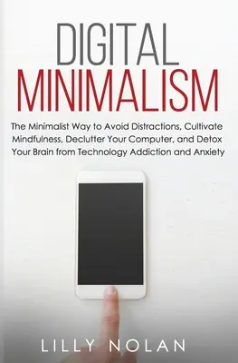 Digital Minimalism : La méthode minimaliste pour éviter les distractions, cultiver la pleine conscience, désencombrer votre ordinateur et désintoxiquer votre cerveau du Te - Digital Minimalism: The Minimalist Way to Avoid Distractions, Cultivate Mindfulness, Declutter Your Computer, and Detox Your Brain from Te