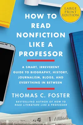 Comment lire la non-fiction comme un professeur : Un guide intelligent et irrévérencieux de la biographie, de l'histoire, du journalisme, des blogs et de tout ce qui se trouve entre les deux. - How to Read Nonfiction Like a Professor: A Smart, Irreverent Guide to Biography, History, Journalism, Blogs, and Everything in Between