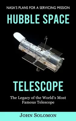 Le télescope spatial Hubble : Les plans de la Nasa pour une mission d'entretien (L'héritage du télescope le plus célèbre du monde) - Hubble Space Telescope: Nasa's Plans for a Servicing Mission (The Legacy of the World's Most Famous Telescope)