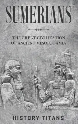 Les Sumériens : La grande civilisation de l'ancienne Mésopotamie - Sumerians: The Great Civilization of Ancient Mesopotamia