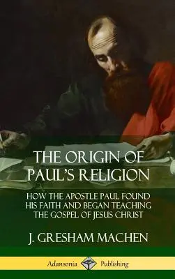 L'origine de la religion de Paul : Comment l'apôtre Paul a trouvé sa foi et a commencé à enseigner l'Évangile de Jésus-Christ (couverture rigide) - The Origin of Paul's Religion: How the Apostle Paul Found His Faith and Began Teaching the Gospel of Jesus Christ (Hardcover)