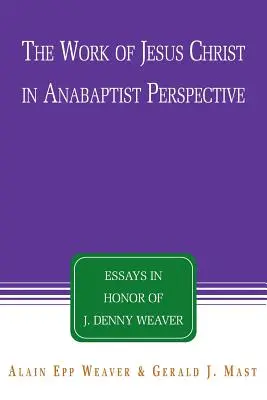 L'œuvre de Jésus-Christ dans une perspective anabaptiste : Essais en l'honneur de J. Denny Weaver - The Work of Jesus Christ in Anabaptist Perspective: Essays in Honor of J. Denny Weaver