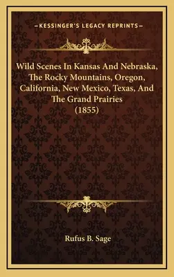 Scènes sauvages du Kansas et du Nebraska, des montagnes Rocheuses, de l'Oregon, de la Californie, du Nouveau-Mexique, du Texas et des Grandes Prairies (1855) - Wild Scenes In Kansas And Nebraska, The Rocky Mountains, Oregon, California, New Mexico, Texas, And The Grand Prairies (1855)