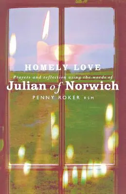 Homely Love : Prières et réflexions à partir des mots de Julian of Norwich - Homely Love: Prayers and Reflections Using the Words of Julian of Norwich