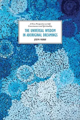 La sagesse universelle dans les rêves autochtones : Une nouvelle perspective sur le soi, la conscience et la spiritualité - The Universal Wisdom in Aboriginal Dreamings: A New Perspective on Self, Consciousness and Spirituality