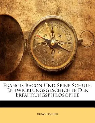 Francis Bacon Und Seine Schule : Entwicklungsgeschichte Der Erfahrungsphilosophie (L'histoire du développement de la philosophie de l'apprentissage) - Francis Bacon Und Seine Schule: Entwicklungsgeschichte Der Erfahrungsphilosophie