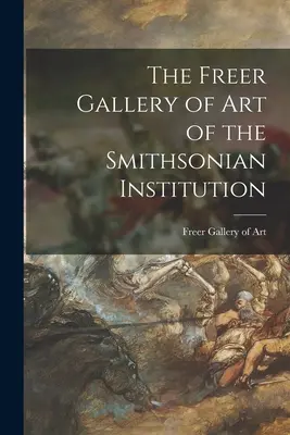 La Freer Gallery of Art de la Smithsonian Institution - The Freer Gallery of Art of the Smithsonian Institution