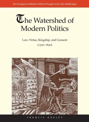 La ligne de partage des eaux de la politique moderne : Loi, vertu, royauté et consentement (1300-1650) - Watershed of Modern Politics: Law, Virtue, Kingship, and Consent (1300-1650)