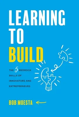 Apprendre à construire : Les 5 compétences fondamentales des innovateurs et des entrepreneurs - Learning to Build: The 5 Bedrock Skills of Innovators and Entrepreneurs