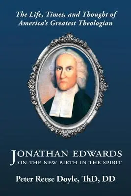 Jonathan Edwards sur la nouvelle naissance dans l'esprit : Une introduction à la vie, à l'époque et à la pensée du plus grand théologien américain - Jonathan Edwards on the New Birth in the Spirit: An Introduction to the Life, Times, and Thought of America's Greatest Theologian