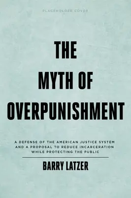 Le mythe de la surpunition : Une défense du système judiciaire américain et une proposition pour réduire l'incarcération tout en protégeant le public - The Myth of Overpunishment: A Defense of the American Justice System and a Proposal to Reduce Incarceration While Protecting the Public