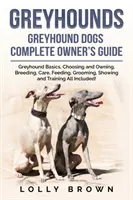 Greyhounds : Guide complet du propriétaire de chiens lévriers - Greyhounds: Greyhound Dogs Complete Owner's Guide