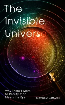 L'univers invisible : Pourquoi la réalité est plus complexe qu'il n'y paraît - The Invisible Universe: Why There's More to Reality Than Meets the Eye