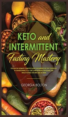 Keto and Intermittent Fasting Mastery (Maîtrise du cétogène et du jeûne intermittent) : Suivez le guide complet et ultime pour brûler les graisses de votre corps en passant à un régime pauvre en glucides et cétogène. - Keto and Intermittent Fasting Mastery: Follow the Ultimate Complete Guide for Burning Fat Off Your Body, by Transitioning to a Low Carbohydrate/ Ketog