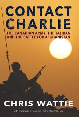 Contact Charlie : L'armée canadienne, les talibans et la bataille pour l'Afghanistan - Contact Charlie: The Canadian Army, the Taliban, and the Battle for Afghanistan