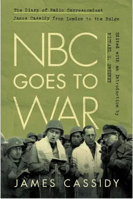NBC Goes to War : Le journal du correspondant radio James Cassidy de Londres aux Ardennes - NBC Goes to War: The Diary of Radio Correspondent James Cassidy from London to the Bulge