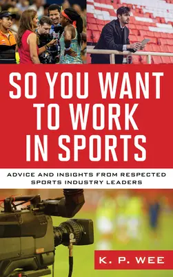 Vous voulez travailler dans le sport : Conseils et idées de leaders respectés de l'industrie du sport - So You Want to Work in Sports: Advice and Insights from Respected Sports Industry Leaders