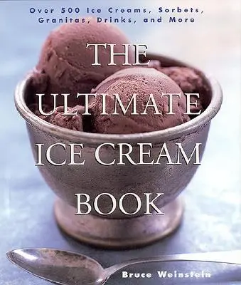 Le livre ultime de la crème glacée : Plus de 500 crèmes glacées, sorbets, granités, boissons, etc. - The Ultimate Ice Cream Book: Over 500 Ice Creams, Sorbets, Granitas, Drinks, and More