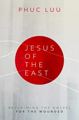 Jésus de l'Est : Jésus de l'Est : Récupérer l'Evangile pour les blessés - Jesus of the East: Reclaiming the Gospel for the Wounded