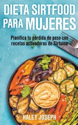 Dieta Sirtfood para mujeres. Planifiez votre perte de poids avec des recettes activatrices de Sirtuine - Dieta Sirtfood para mujeres. Planifica tu prdida de peso con recetas activadoras de Sirtuina