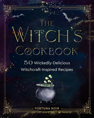 Le livre de cuisine de la sorcière : 50 recettes méchamment délicieuses inspirées de la sorcellerie - The Witch's Cookbook: 50 Wickedly Delicious Witchcraft-Inspired Recipes