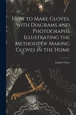 Comment fabriquer des gants, avec des diagrammes et des photographies illustrant les méthodes de fabrication de gants à la maison - How to Make Gloves, With Diagrams and Photographs Illustrating the Methods of Making Gloves in the Home