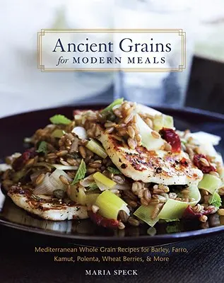Grains anciens pour les repas modernes : Recettes méditerranéennes de grains entiers pour l'orge, le farro, le kamut, la polenta, les baies de blé, etc. - Ancient Grains for Modern Meals: Mediterranean Whole Grain Recipes for Barley, Farro, Kamut, Polenta, Wheat Berries, & More